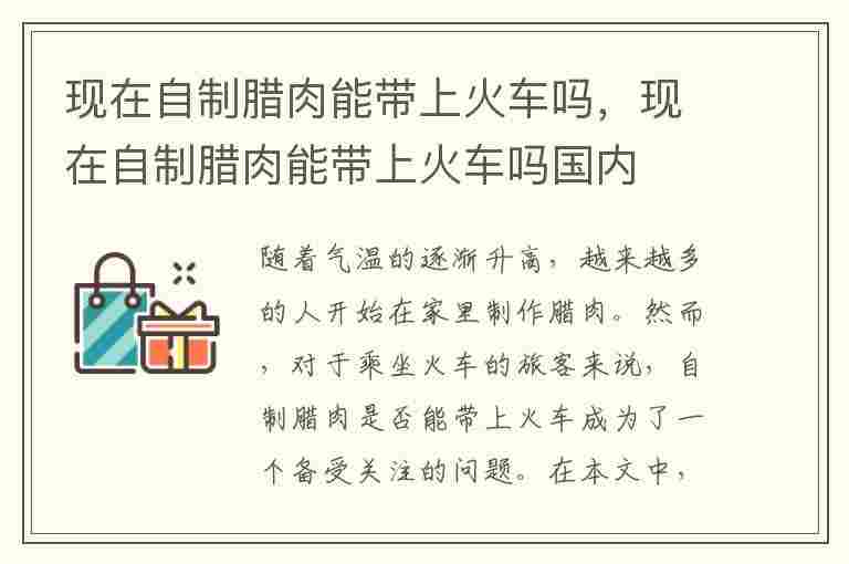 现在自制腊肉能带上火车吗，现在自制腊肉能带上火车吗国内